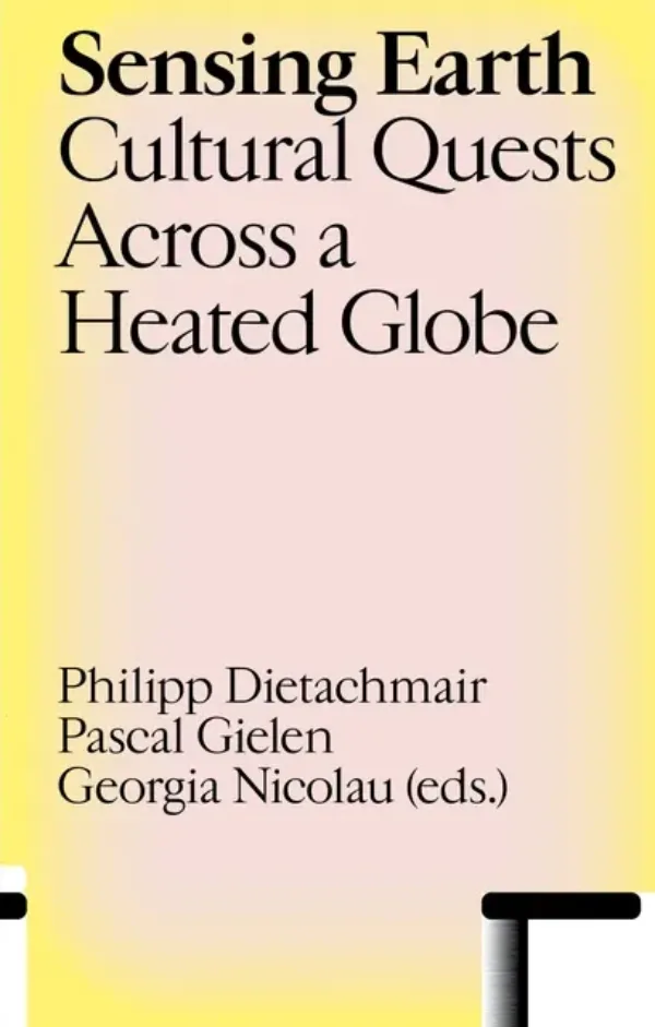 Sensing Earth - Cultural Quests Across a Heated Globe by Philipp Dietachmair, Pascal Gielen, Georgia Nicolau. Published by Valiz, 2023 Sensing Earth - Cultural Quests Across a Heated Globe by Philipp Dietachmair, Pascal Gielen, Georgia Nicolau. Published by Valiz, 2023