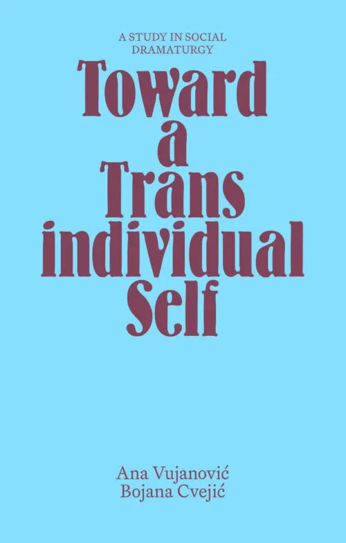 Toward a Transindividual Self by Ana Vujanović and Bojana Cvejić. Published by Archive Books, 2022 Toward a Transindividual Self by Ana Vujanović and Bojana Cvejić. Published by Archive Books, 2022