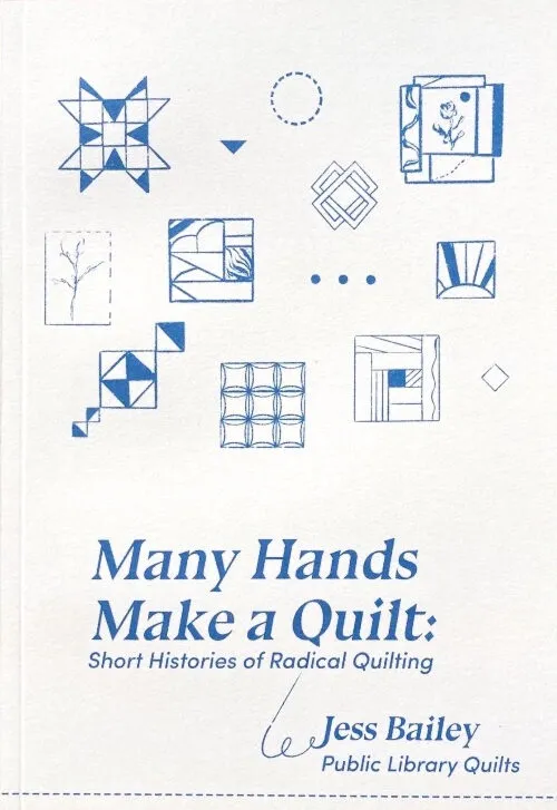 Many Hands Make a Quilt: Short Histories of Radical Quilting by Jess Bailey. Published by Common Threads Press, Many Hands Make a Quilt: Short Histories of Radical Quilting by Jess Bailey. Published by Common Threads Press,