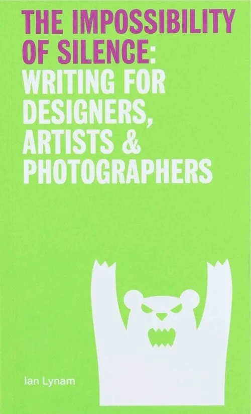 The Impossibility of Silence: Writing for Designers, Artists & Photographers by Ian Lynam. Published by Set Margins', 2023