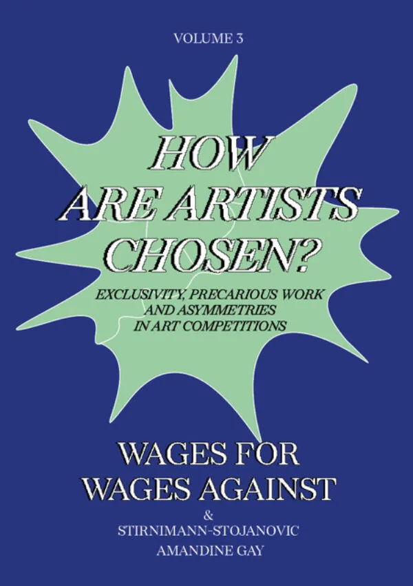 Wages For Wages Against – Volume 3: How Are Artists Chosen? Exclusivity, precarious work and asymmetries in Art Competitions . Published by L'Amazone, 2024