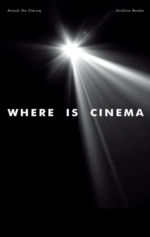 Where is Cinema? by Anouk De Clercq. Published by Archive Books, Where is Cinema? by Anouk De Clercq. Published by Archive Books,