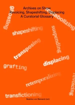 Image of Archives on Show - Revoicing, Shapeshifting, Displacing – A Curatorial Glossary