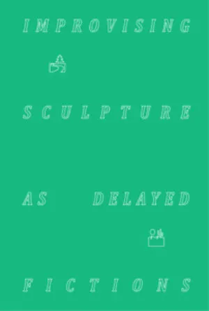 Image of Improvising sculpture as delayed fictions