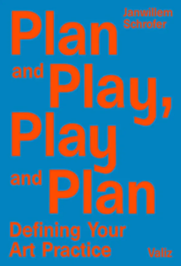 Plan and Play, Play and Plan: Defining Your Art Practice by Janwillem Schrofer. Published by Valiz, 2018 Plan and Play, Play and Plan: Defining Your Art Practice by Janwillem Schrofer. Published by Valiz, 2018