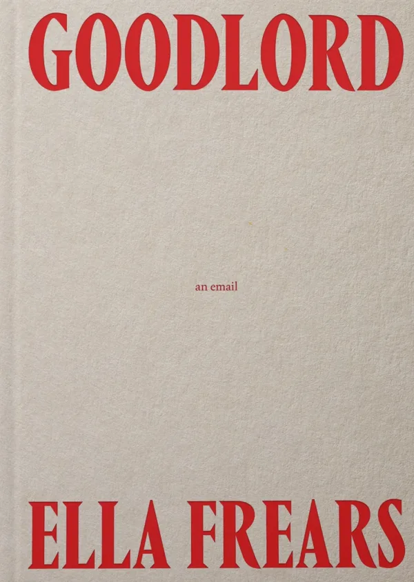 Goodlord, an email by Ella Frears. Published by Rough Trade Books, 2024 Goodlord, an email by Ella Frears. Published by Rough Trade Books, 2024