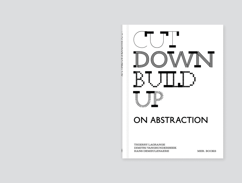 Image of Dimitri Vangrunderbeek, Hans Demeulenaere, Thierry Lagrange – Cut Down Build Up. On Abstraction