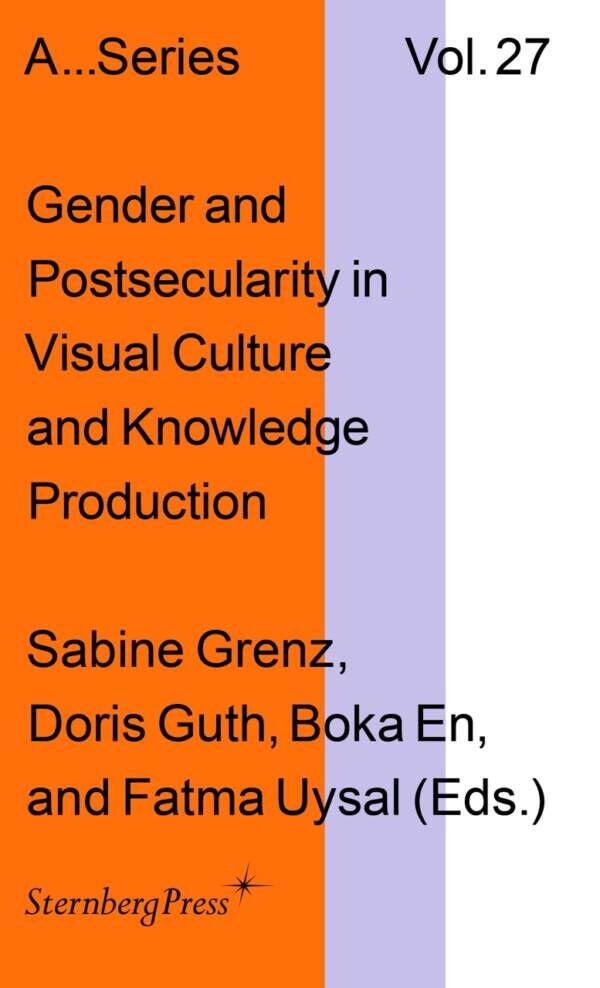 Gender and Postsecularity in Visual Culture and Knowledge Production by Boka En, Sabine Grenz, Doris Guth, Fatma Uysal (Eds.). Published by Sternberg Press, 2025