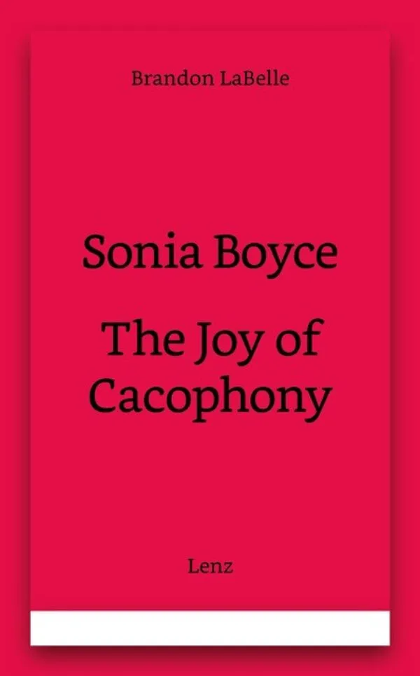 The Joy of Cacophony by Sonia Boyce. Published by Lenz Press, 2024 The Joy of Cacophony by Sonia Boyce. Published by Lenz Press, 2024