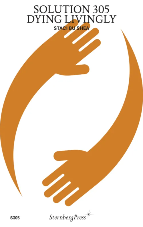 Solution 305 - Dying Livingly by Staci Bu Shea. Published by Sternberg Press, 2025