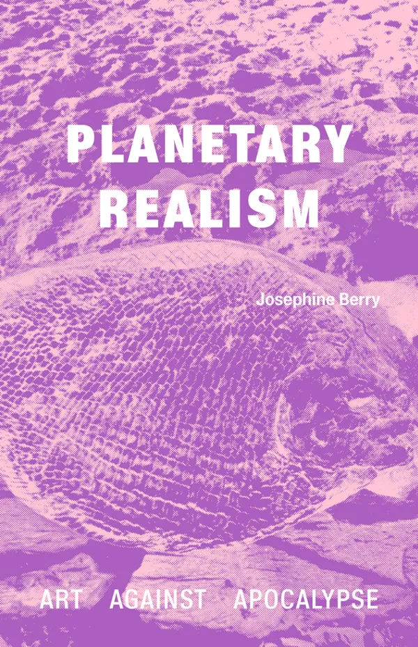Planetary Realism - Art Against Apocalypse by Josephine Berry. Published by Sternberg Press, 2024 Planetary Realism - Art Against Apocalypse by Josephine Berry. Published by Sternberg Press, 2024