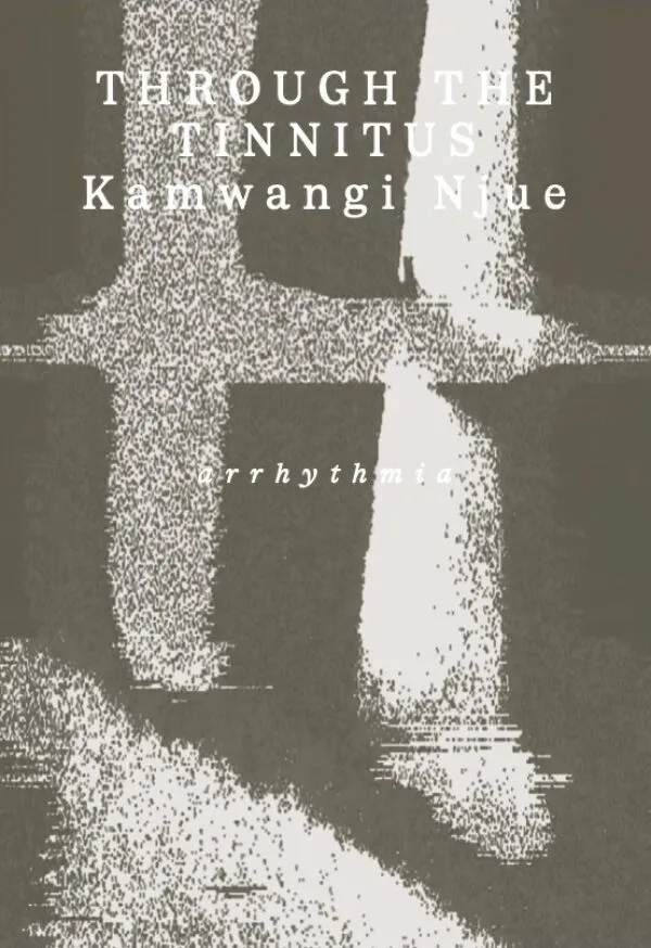 Through the Tinnitus by Kamwangi Njue. Published by Book Works, 2024 Through the Tinnitus by Kamwangi Njue. Published by Book Works, 2024