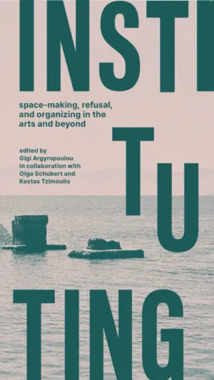 Image of Instituting: space-making, refusal, and organizing in the arts and beyond