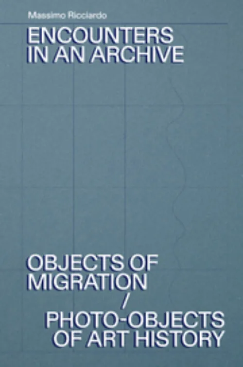 Cover Massimo Ricciardo – Encounters in an Archive. Objects of Migration / Photo-Objects of Art History