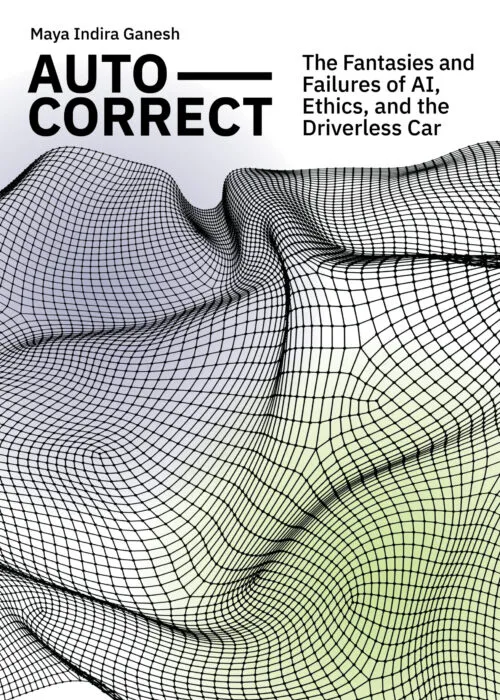 Cover Maya Indira Ganesh – Auto-Correct: Fantasies and Failures of AI, Ethics, and the Driverless Car