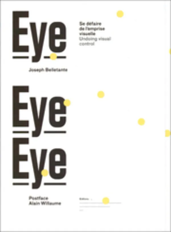 Eye Eye Eye – Undoing Visual Control by Joseph Belletante. Published by Editions 205, 2024 Eye Eye Eye – Undoing Visual Control by Joseph Belletante. Published by Editions 205, 2024