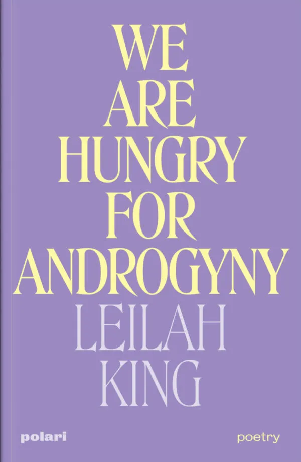 We are Hungry for Androgyny by Leilah King. Published by Polari Press, 2023 We are Hungry for Androgyny by Leilah King. Published by Polari Press, 2023