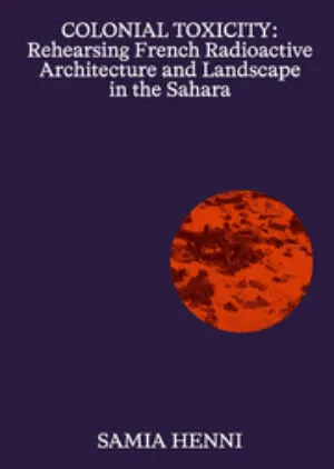 Image of Colonial Toxicity: Rehearsing French Radioactive Architecture and Landscape in the Sahara
