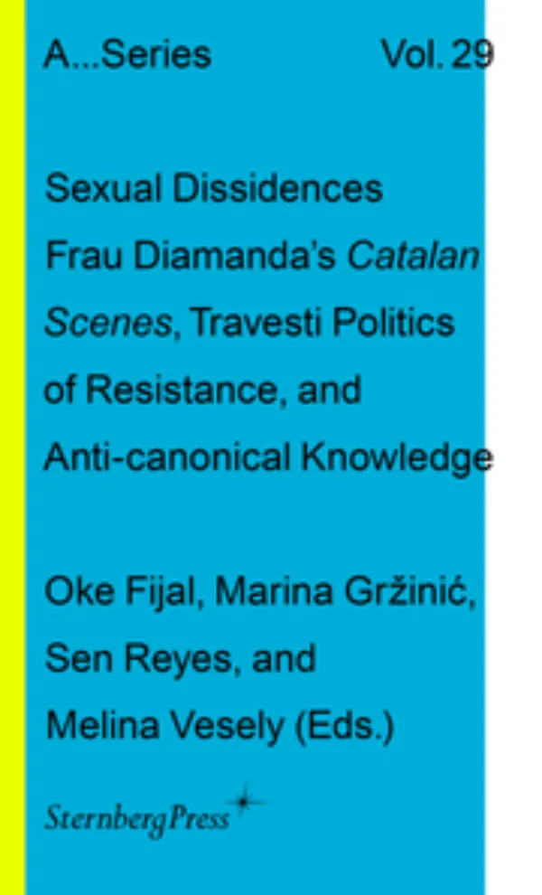 Sexual Dissidences - Frau Diamanda's Catalan Scenes, Travesti Politics of Resistance, and Anti-canonical Knowledge by Oke Fijal, Marina Grzinic, Sen Reyes, Melina Vesely (eds). Published by Sternberg Press, 2025 Sexual Dissidences - Frau Diamanda's Catalan Scenes, Travesti Politics of Resistance, and Anti-canonical Knowledge by Oke Fijal, Marina Grzinic, Sen Reyes, Melina Vesely (eds). Published by Sternberg Press, 2025