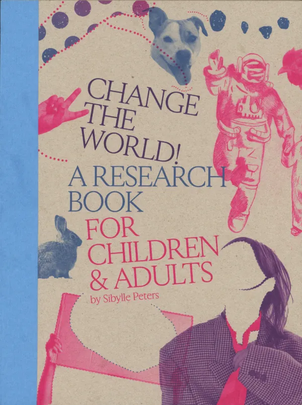 Change the World! A Research Book for Children & Adults by Sibylle Peters. Published by Thick Press, Change the World! A Research Book for Children & Adults by Sibylle Peters. Published by Thick Press,