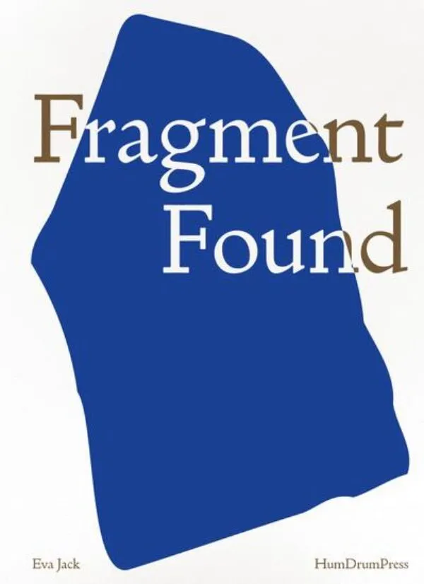 Fragment Found by Eva Jack. Published by HumDrumPress, 2025 Fragment Found by Eva Jack. Published by HumDrumPress, 2025