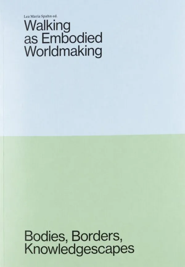 Walking as Embodied Worldmaking – Bodies, Borders, Knowledgescapes by Lea Maria Spahn (ed). Published by Set Margins', 2025 Walking as Embodied Worldmaking – Bodies, Borders, Knowledgescapes by Lea Maria Spahn (ed). Published by Set Margins', 2025