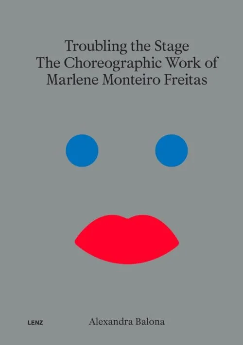 Troubling the Stage – The Choreographic Work of Marlene Monteiro Freitas by Alexandra Balona, Marlene Monteiro Freitas. Published by Lenz Press, 2025