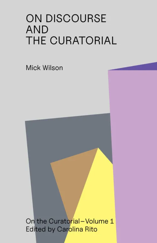 On Discourse and the Curatorial by Mick Wilson. Published by Floating Opera Press, 2025