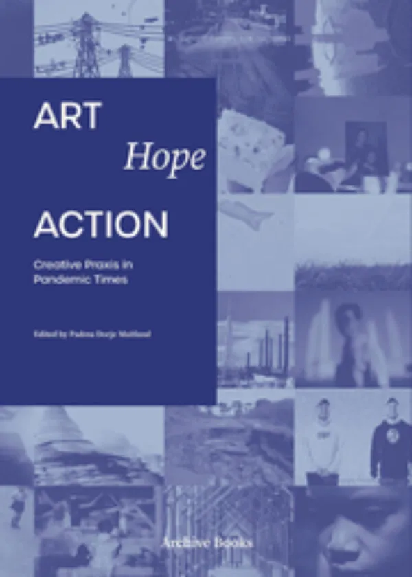 Art, Hope, Action - Creative Praxis in Pandemic Times by Padma Dorje Maitland (ed). Published by Archive Books, 2025