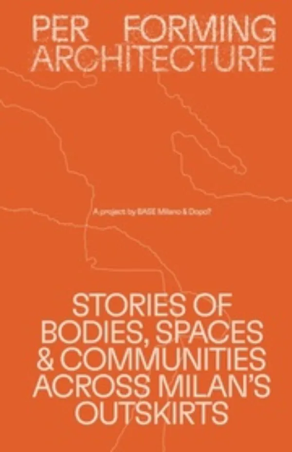 Performing Architecture – A project by BASE Milano and DOPO? by Salvatore Peluso (ed). Published by dpr-barcelona, 2025 Performing Architecture – A project by BASE Milano and DOPO? by Salvatore Peluso (ed). Published by dpr-barcelona, 2025