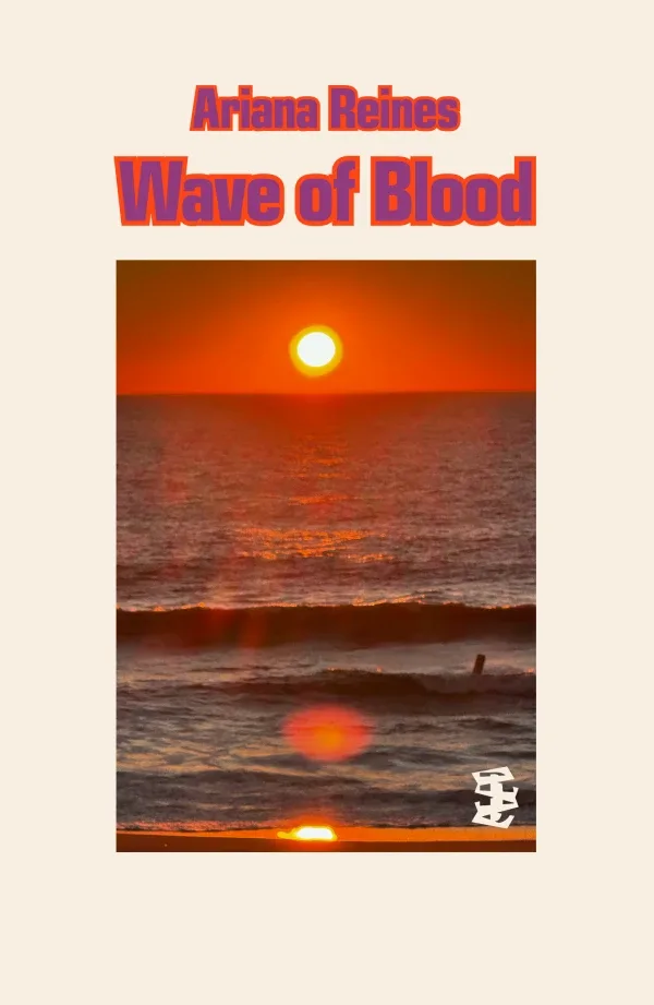 Wave of Blood by Ariana Reines. Published by Divided Publishing, 2024 Wave of Blood by Ariana Reines. Published by Divided Publishing, 2024