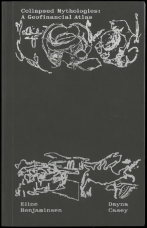Collapsed Mythologies A Geofinancial Atlas by Eline Benjaminsen & Dayna Casey. Published by Spector Books, 2025 Collapsed Mythologies A Geofinancial Atlas by Eline Benjaminsen & Dayna Casey. Published by Spector Books, 2025