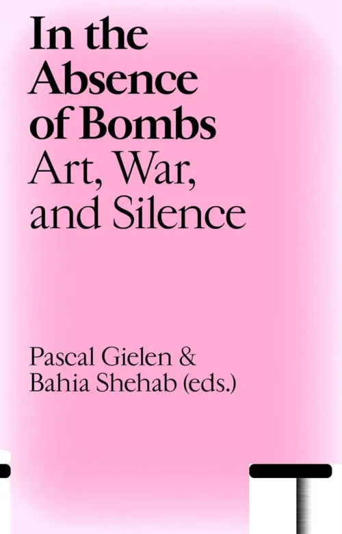 In the Absence of Bombs. Art, War, and Silence by Pascal Gielen, Bahia Shehab (eds). Published by Valiz, 2026 In the Absence of Bombs. Art, War, and Silence by Pascal Gielen, Bahia Shehab (eds). Published by Valiz, 2026