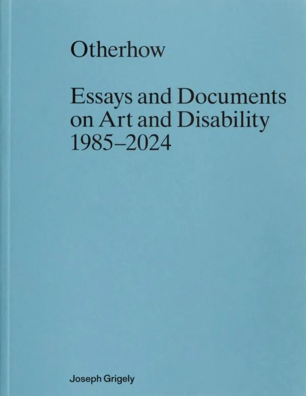 Otherhow: Essays and Documents on Art and Disability 1985-2024 by Joseph Grigely. Published by Primary Information, 2025 Otherhow: Essays and Documents on Art and Disability 1985-2024 by Joseph Grigely. Published by Primary Information, 2025