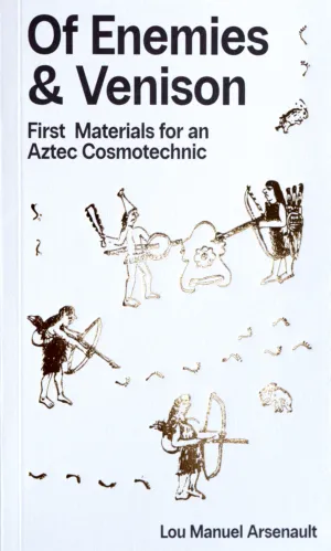 Image of Of Enemies & Venison: First Materials for an Aztec Cosmotechnic