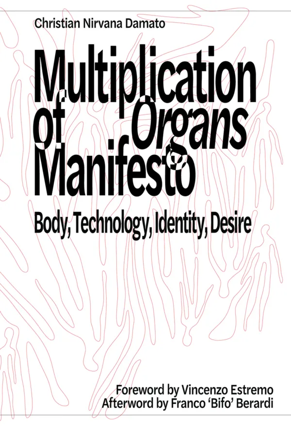 Multiplication of Organs Manifesto: Body, Technology, Identity, Desire by Christian Nirvana Damato. Published by Becoming Press, 2025 Multiplication of Organs Manifesto: Body, Technology, Identity, Desire by Christian Nirvana Damato. Published by Becoming Press, 2025