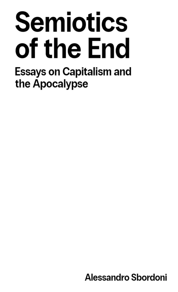 Semiotics of the End: Essays on Capitalism & the Apocalypse (2025) by Alessandro Sbordoni. Published by Becoming Press, 2025