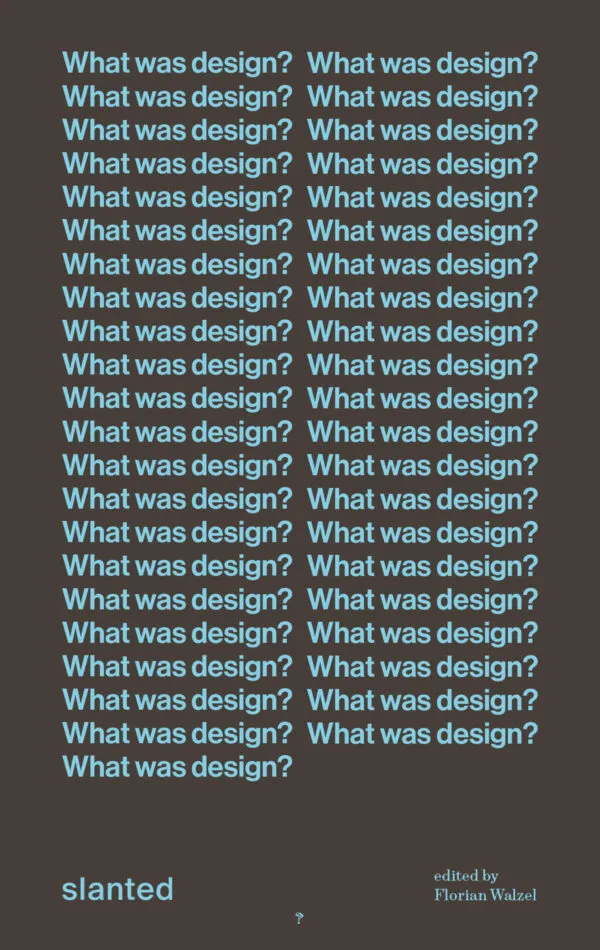 What was design? Declarations and definitions from a century of creative quest by Florian Walzel (ed). Published by Slanted Publishers, 2026 What was design? Declarations and definitions from a century of creative quest by Florian Walzel (ed). Published by Slanted Publishers, 2026