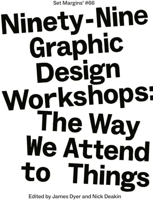 Ninety-Nine Graphic Design Workshops – The way we attend to things by James Dyer, Nick Deakin (eds). Published by Set Margins', 2026 Ninety-Nine Graphic Design Workshops – The way we attend to things by James Dyer, Nick Deakin (eds). Published by Set Margins', 2026