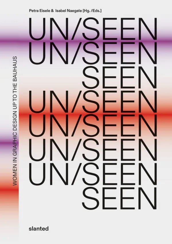 UN/SEEN: Women in Graphic Design up to the Bauhaus by Petra Eisele and Isabel Naegele (eds). Published by Slanted Publishers, 2026 UN/SEEN: Women in Graphic Design up to the Bauhaus by Petra Eisele and Isabel Naegele (eds). Published by Slanted Publishers, 2026