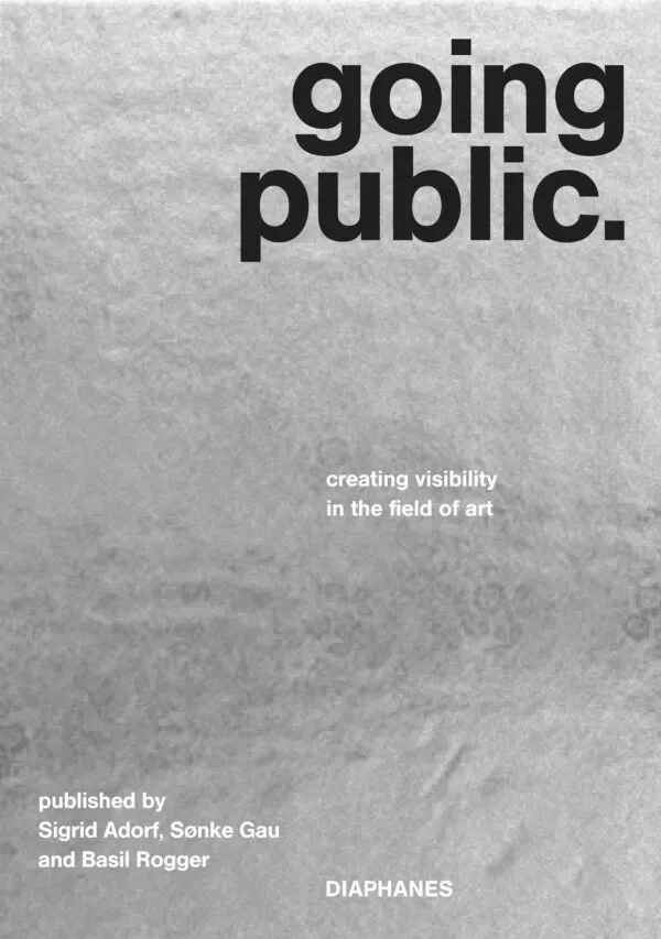 Going Public – Creating Visibility in the Field of Art by Sigrid Adorf, Sønke Gau, Basil Rogger (eds). Published by Diaphanes, 2026