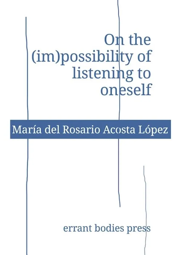 On the (im)possibility of listening to oneself by María del Rosario Acosta López . Published by Errant Bodies, 2026 On the (im)possibility of listening to oneself by María del Rosario Acosta López . Published by Errant Bodies, 2026