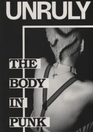 UNRULY. The Body in Punk