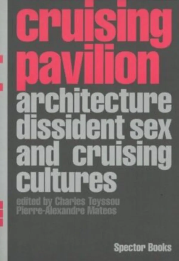 Cruising Pavilion. Architecture, Dissident Sex and Cruising Cultures by Pierre-Alexandre Mateos, Charles Teyssou. Published by Spector Books, 2026 Cruising Pavilion. Architecture, Dissident Sex and Cruising Cultures by Pierre-Alexandre Mateos, Charles Teyssou. Published by Spector Books, 2026