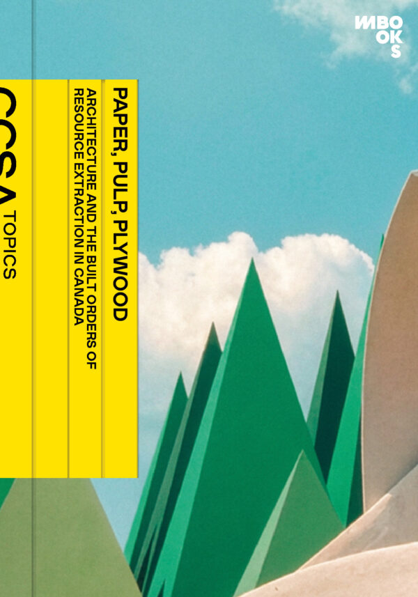 Paper, Pulp, Plywood. Architecture and the Built Orders of Resource Extraction in Canada by Maren Koehler. Published by M Books, 2026 Paper, Pulp, Plywood. Architecture and the Built Orders of Resource Extraction in Canada by Maren Koehler. Published by M Books, 2026