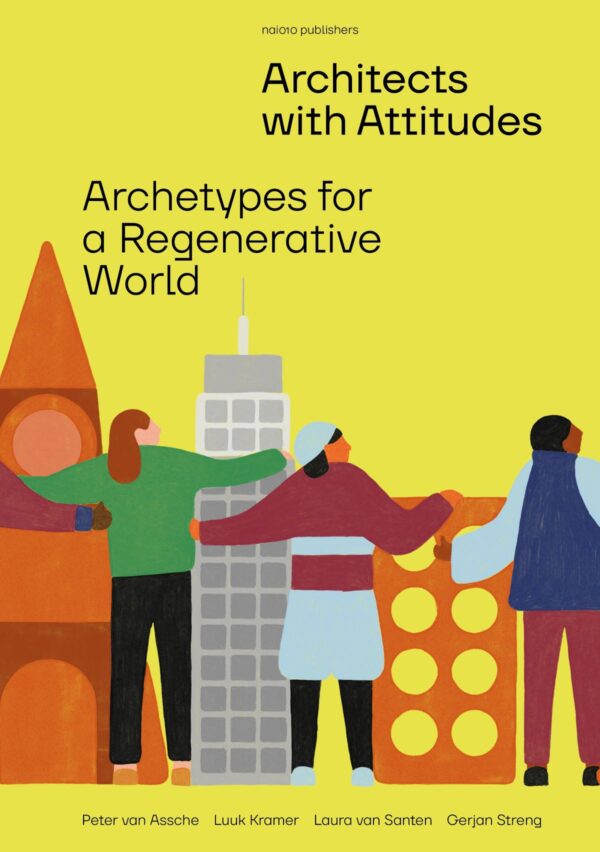 Architects with Attitudes – Archetypes for a Regenerative World by Peter van Assche, Luuk Kramer, Laura van Santen, Gerjan Streng. Published by Nai010 Publishers, 2026 Architects with Attitudes – Archetypes for a Regenerative World by Peter van Assche, Luuk Kramer, Laura van Santen, Gerjan Streng. Published by Nai010 Publishers, 2026