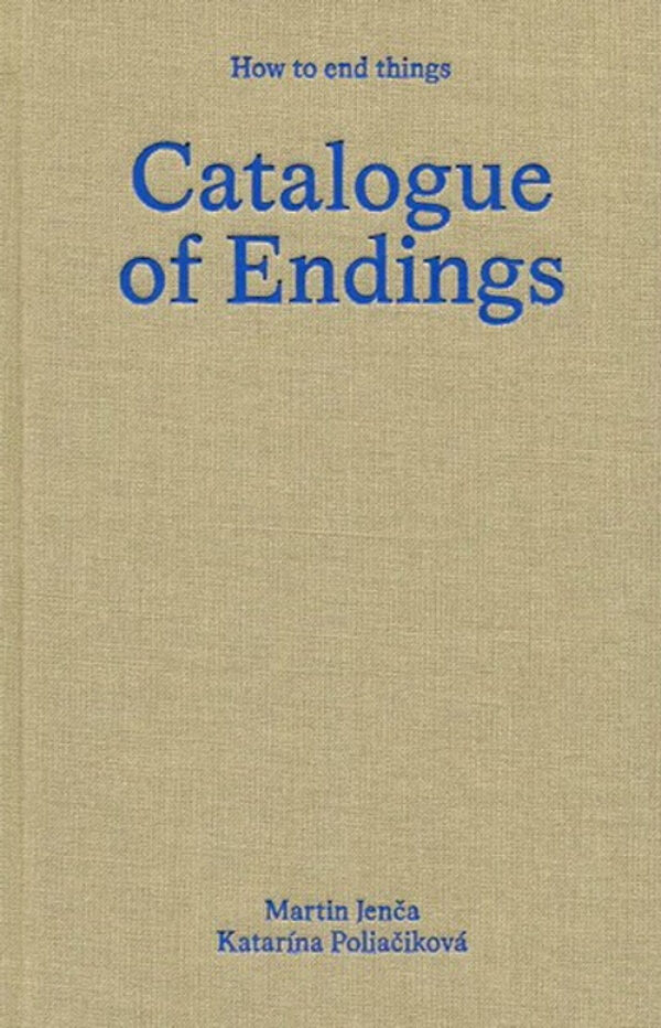 Catalogue of Endings by Martin Jenča & Katarína Poliačiková. Published by New Traditions, 2025 Catalogue of Endings by Martin Jenča & Katarína Poliačiková. Published by New Traditions, 2025